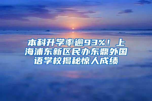 本科升学率逾93%！上海浦东新区民办东鼎外国语学校揭秘惊人成绩