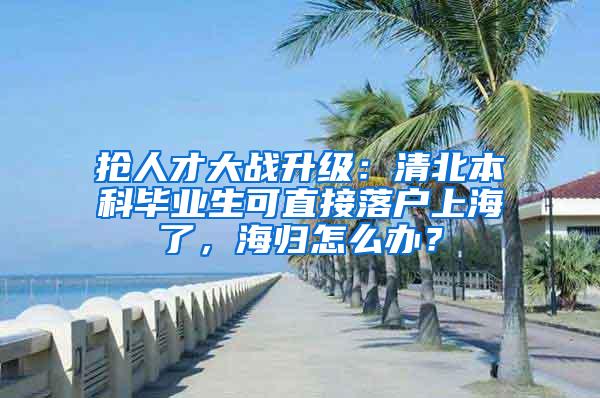 抢人才大战升级：清北本科毕业生可直接落户上海了，海归怎么办？