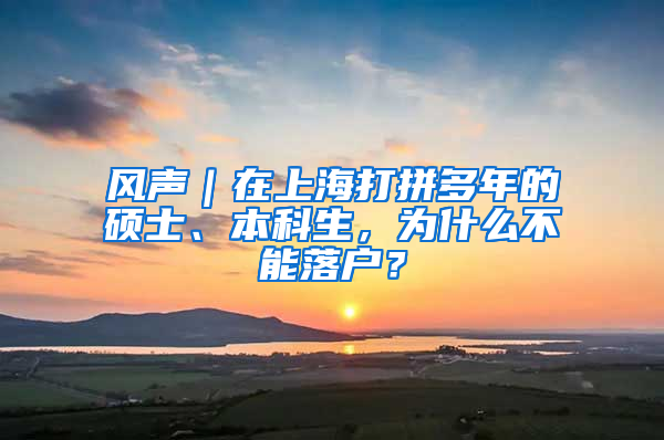 风声｜在上海打拼多年的硕士、本科生，为什么不能落户？