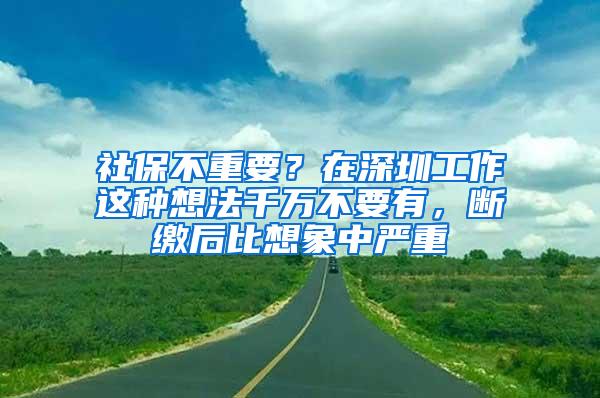 社保不重要？在深圳工作这种想法千万不要有，断缴后比想象中严重