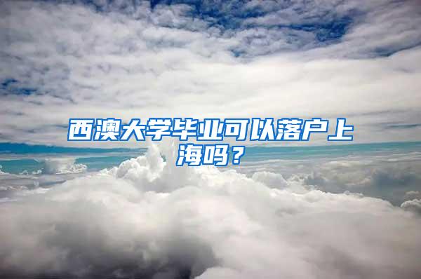 西澳大学毕业可以落户上海吗？