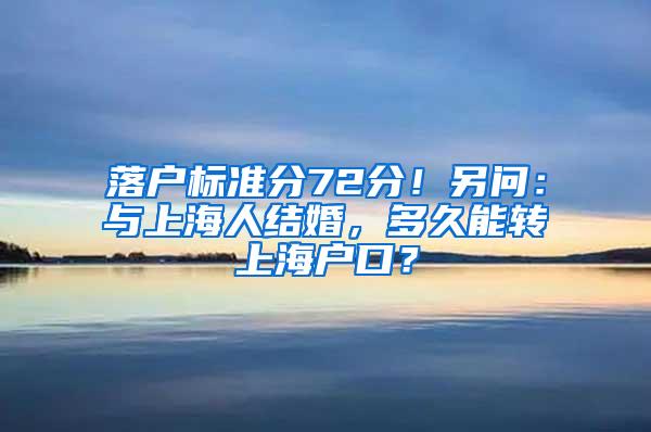 落户标准分72分！另问：与上海人结婚，多久能转上海户口？