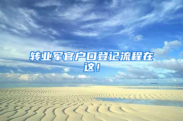 转业军官户口登记流程在这！