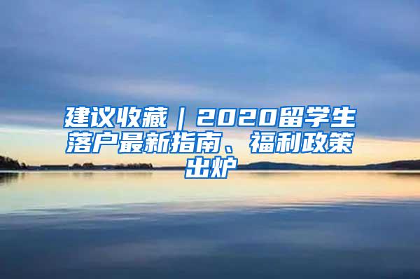 建议收藏｜2020留学生落户最新指南、福利政策出炉