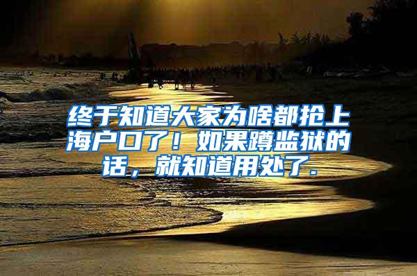 终于知道大家为啥都抢上海户口了！如果蹲监狱的话，就知道用处了.