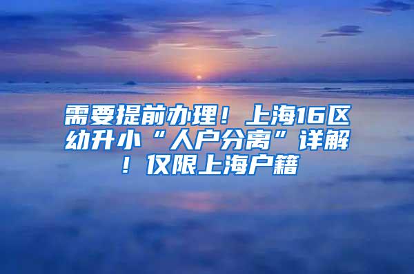 需要提前办理！上海16区幼升小“人户分离”详解！仅限上海户籍