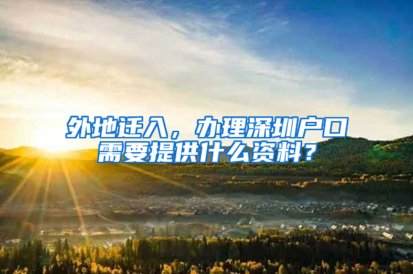 外地迁入，办理深圳户口需要提供什么资料？