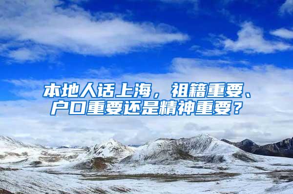 本地人话上海，祖籍重要、户口重要还是精神重要？