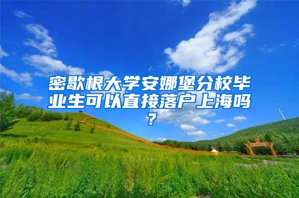 密歇根大学安娜堡分校毕业生可以直接落户上海吗？