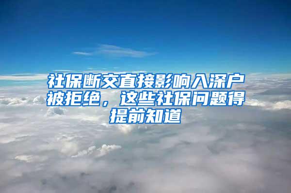 社保断交直接影响入深户被拒绝，这些社保问题得提前知道