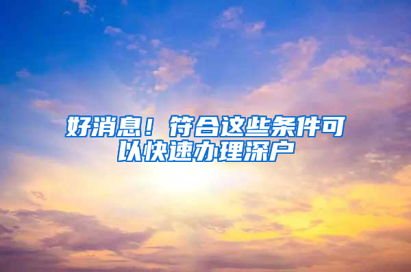 好消息！符合这些条件可以快速办理深户