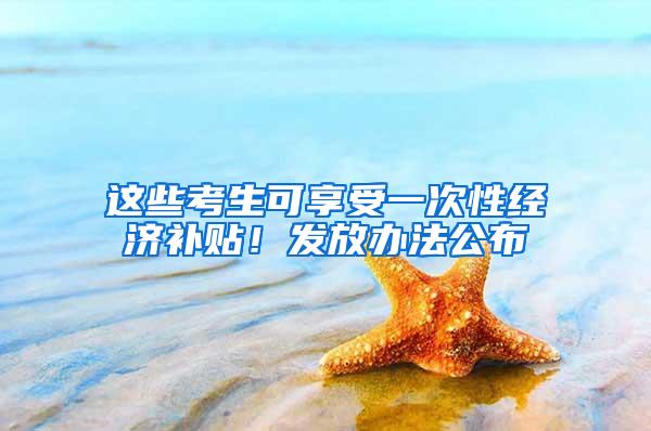 这些考生可享受一次性经济补贴！发放办法公布