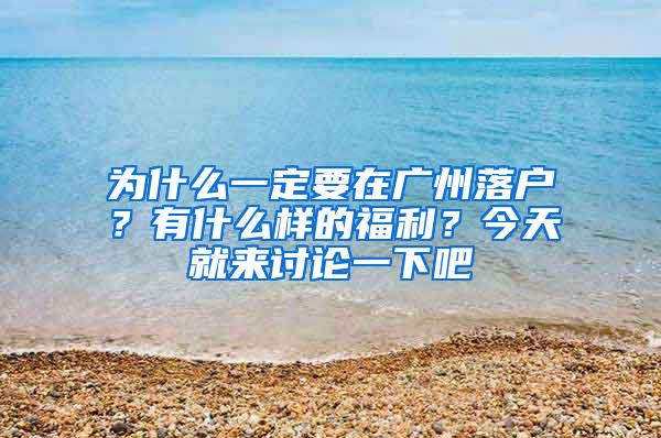 为什么一定要在广州落户？有什么样的福利？今天就来讨论一下吧