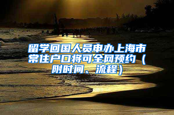 留学回国人员申办上海市常住户口将可全网预约（附时间、流程）