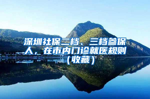 深圳社保二档、三档参保人，在市内门诊就医规则（收藏）