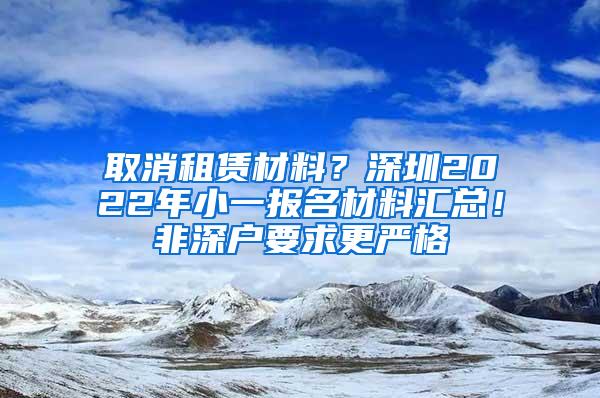 取消租赁材料？深圳2022年小一报名材料汇总！非深户要求更严格