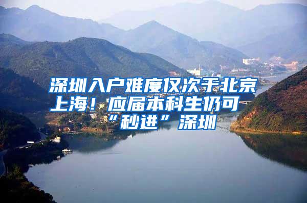 深圳入户难度仅次于北京上海！应届本科生仍可“秒进”深圳