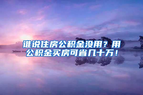 谁说住房公积金没用？用公积金买房可省几十万！