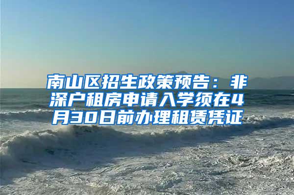 南山区招生政策预告：非深户租房申请入学须在4月30日前办理租赁凭证