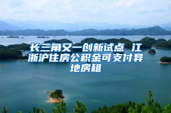 长三角又一创新试点 江浙沪住房公积金可支付异地房租