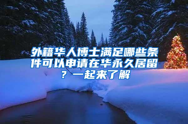 外籍华人博士满足哪些条件可以申请在华永久居留？一起来了解