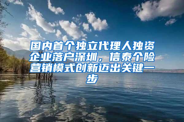 国内首个独立代理人独资企业落户深圳，信泰个险营销模式创新迈出关键一步