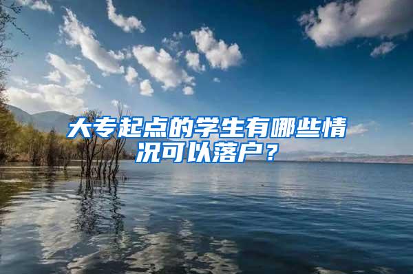 大专起点的学生有哪些情况可以落户？