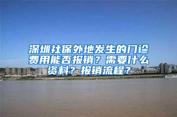 深圳社保外地发生的门诊费用能否报销？需要什么资料？报销流程？