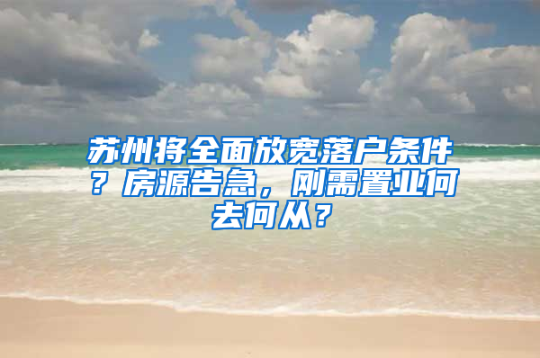 苏州将全面放宽落户条件？房源告急，刚需置业何去何从？