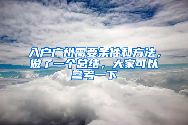 入户广州需要条件和方法，做了一个总结，大家可以参考一下