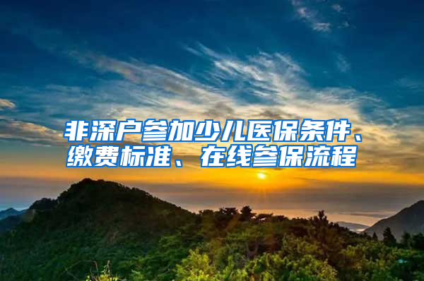 非深户参加少儿医保条件、缴费标准、在线参保流程