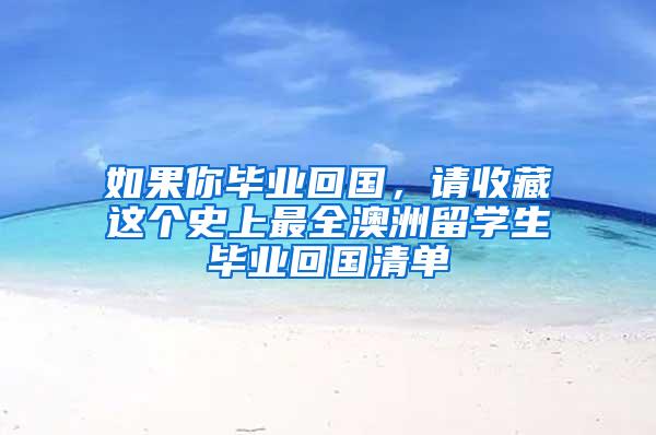 如果你毕业回国，请收藏这个史上最全澳洲留学生毕业回国清单