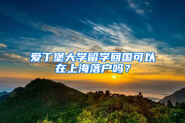 爱丁堡大学留学回国可以在上海落户吗？