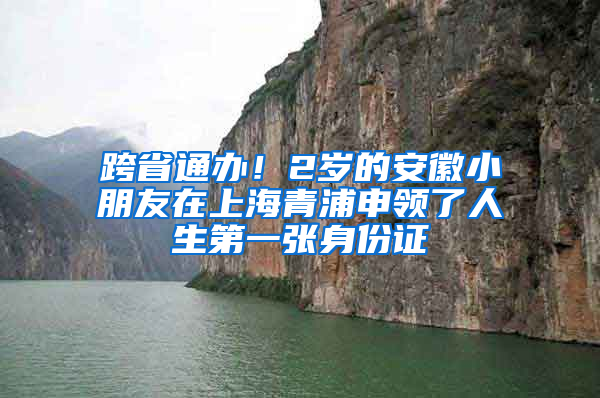 跨省通办！2岁的安徽小朋友在上海青浦申领了人生第一张身份证