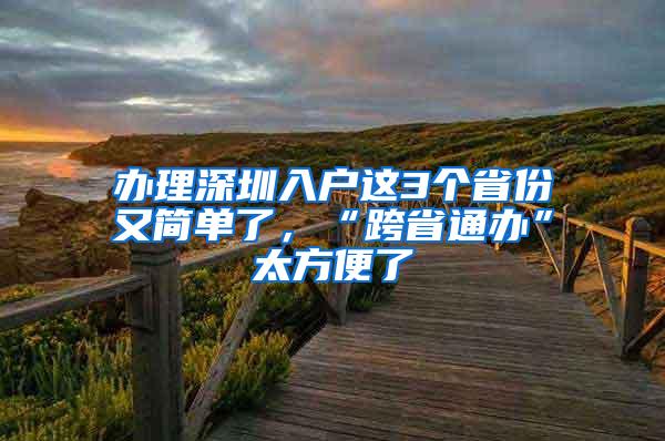 办理深圳入户这3个省份又简单了，“跨省通办”太方便了