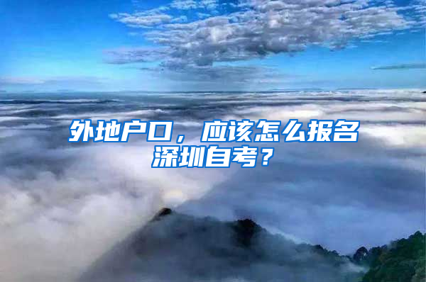 外地户口，应该怎么报名深圳自考？