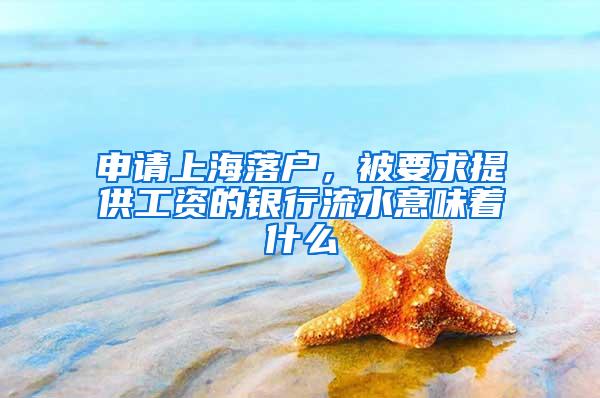 申请上海落户，被要求提供工资的银行流水意味着什么