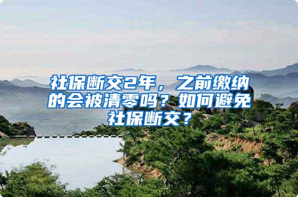 社保断交2年，之前缴纳的会被清零吗？如何避免社保断交？