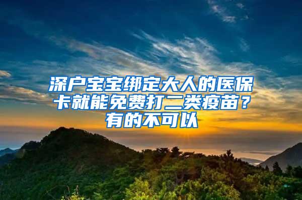 深户宝宝绑定大人的医保卡就能免费打二类疫苗？有的不可以