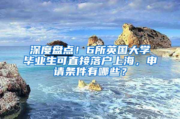 深度盘点！6所英国大学毕业生可直接落户上海，申请条件有哪些？