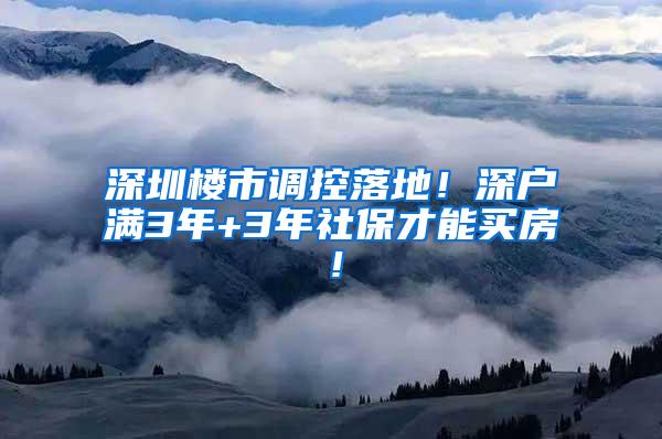 深圳楼市调控落地！深户满3年+3年社保才能买房！