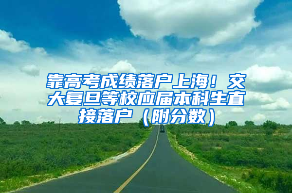 靠高考成绩落户上海！交大复旦等校应届本科生直接落户（附分数）