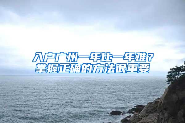 入户广州一年比一年难？掌握正确的方法很重要