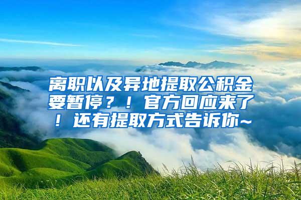 离职以及异地提取公积金要暂停？！官方回应来了！还有提取方式告诉你~