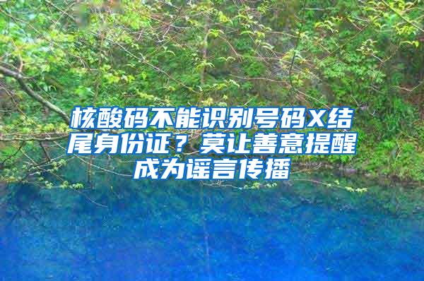 核酸码不能识别号码X结尾身份证？莫让善意提醒成为谣言传播