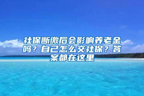 社保断缴后会影响养老金吗？自己怎么交社保？答案都在这里