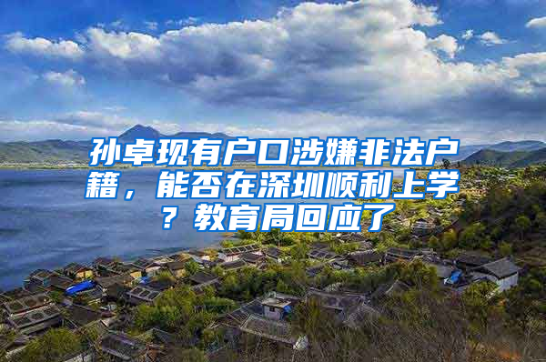 孙卓现有户口涉嫌非法户籍，能否在深圳顺利上学？教育局回应了