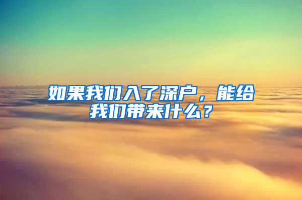 如果我们入了深户，能给我们带来什么？