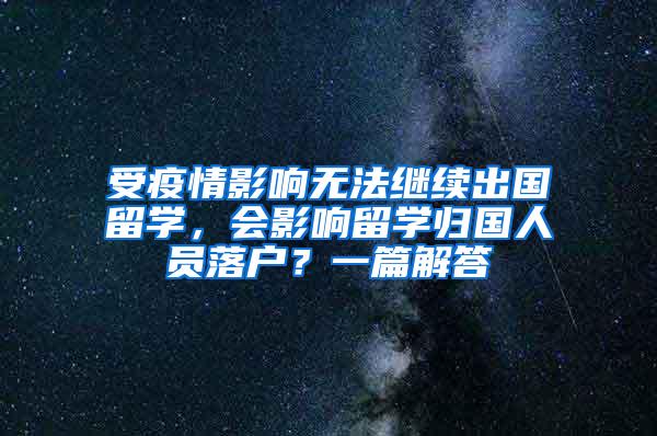 受疫情影响无法继续出国留学，会影响留学归国人员落户？一篇解答