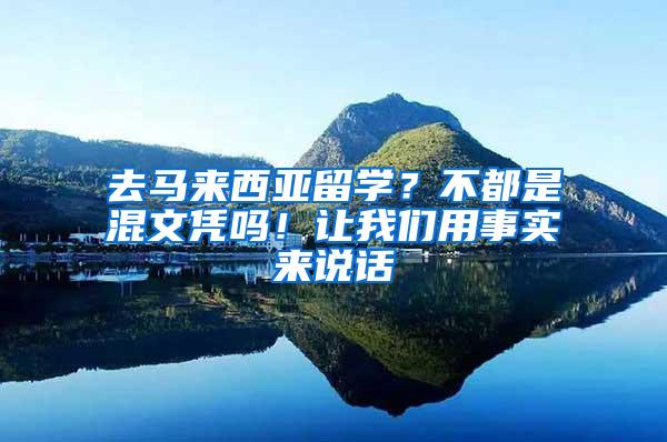 去马来西亚留学？不都是混文凭吗！让我们用事实来说话